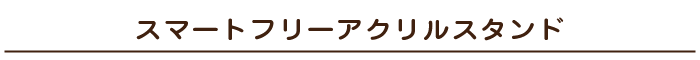 スマートフリーアクリルスタンド