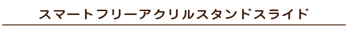 スマートフリーアクリルスタンドスライド